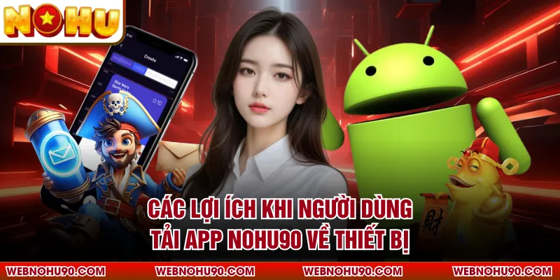 Các lợi ích khi người dùng tải app NOHU90 về thiết bị