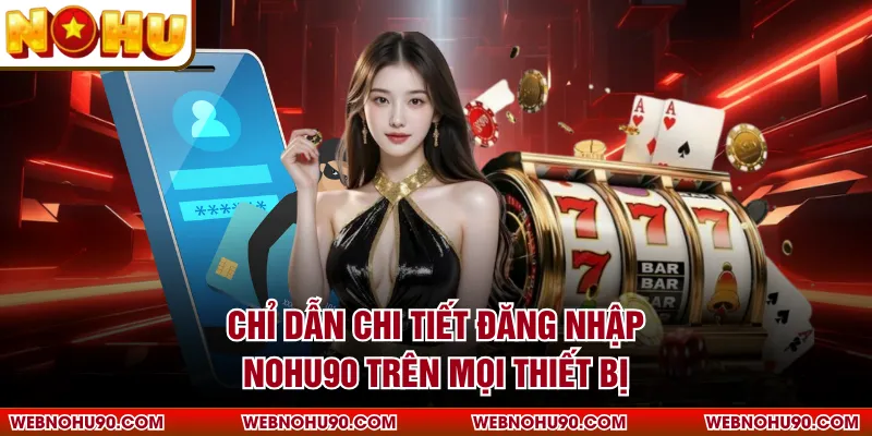 Chỉ dẫn chi tiết đăng nhập NOHU90 trên mọi thiết bị