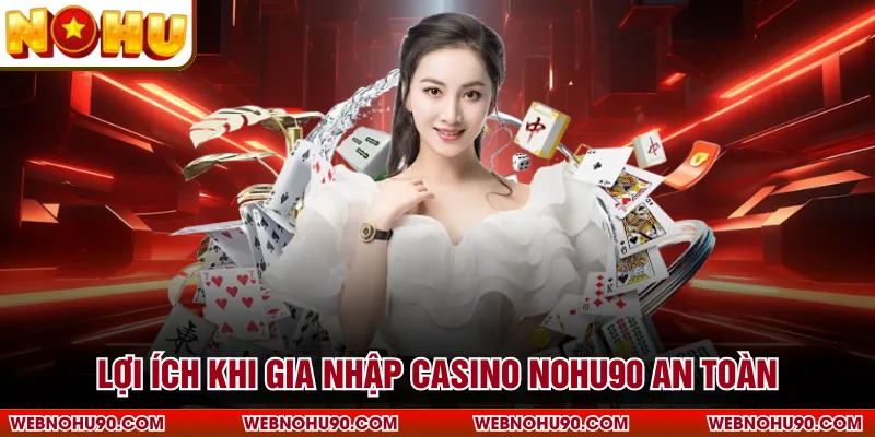 Lợi ích khi gia nhập Casino NOHU90 an toàn