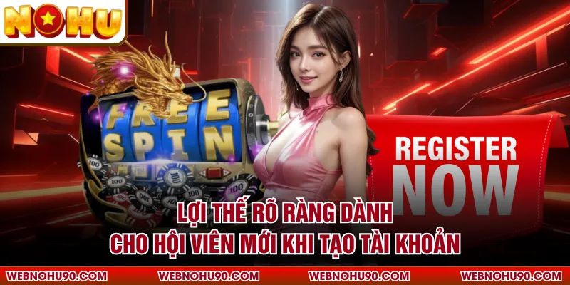 Lợi thế rõ ràng dành cho hội viên mới khi tạo tài khoản