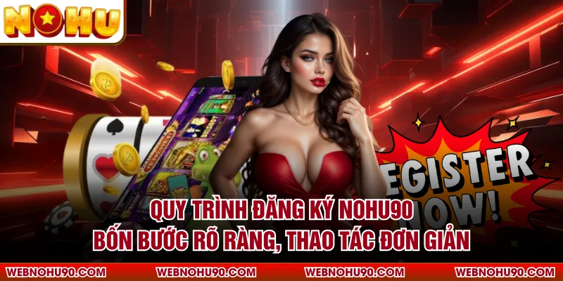 Quy trình đăng ký NOHU90 bốn bước rõ ràng, thao tác đơn giản