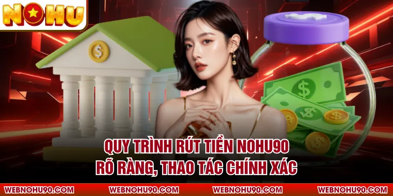 Quy trình rút tiền NOHU90 rõ ràng, thao tác chính xác