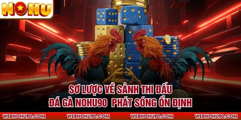 Sơ lược về sảnh thi đấu đá gà NOHU90 phát sóng ổn định