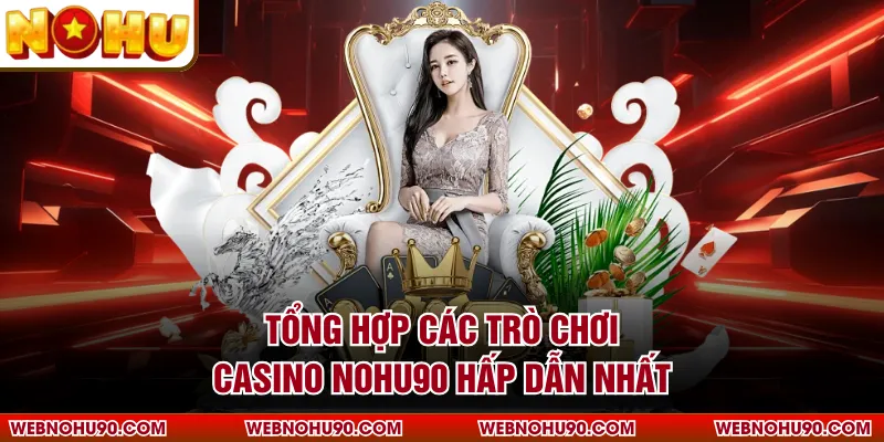 Tổng hợp các trò chơi Casino NOHU90 hấp dẫn nhất