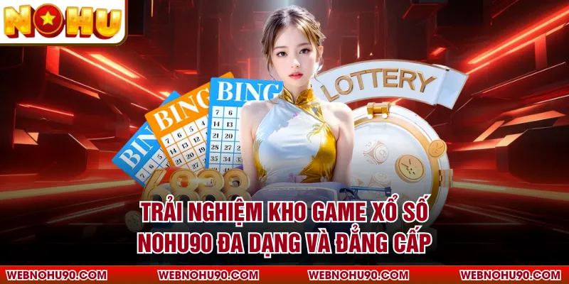 Trải nghiệm kho game xổ số NOHU90 đa dạng và đẳng cấp